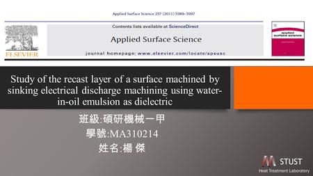 Study of the recast layer of a surface machined by sinking electrical discharge machining using water-in-oil emulsion as dielectric 班級:碩研機械一甲 學號:MA310214.