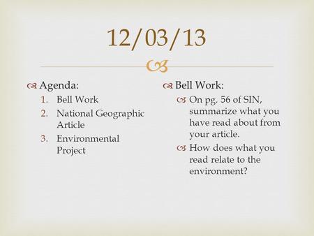  12/03/13  Agenda: 1.Bell Work 2.National Geographic Article 3.Environmental Project  Bell Work:  On pg. 56 of SIN, summarize what you have read about.
