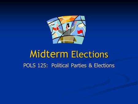 Midterm Elections POLS 125: Political Parties & Elections.