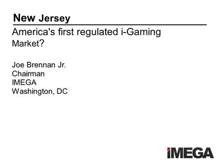 New Jersey America's first regulated i-Gaming Market ? Joe Brennan Jr. Chairman IMEGA Washington, DC.