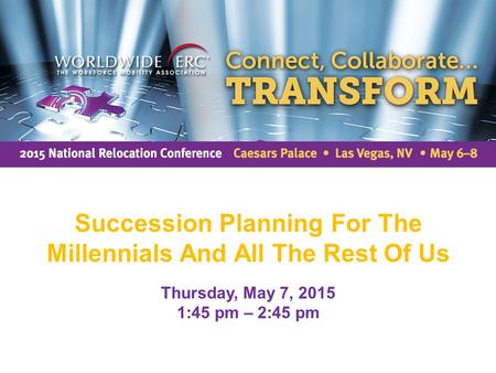 Succession Planning For The Millennials And All The Rest Of Us Thursday, May 7, 2015 1:45 pm – 2:45 pm.