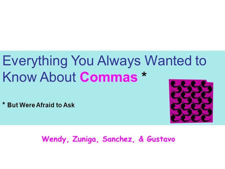 Everything You Always Wanted to Know About Commas * * But Were Afraid to Ask Wendy, Zuniga, Sanchez, & Gustavo.