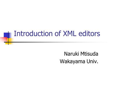 Introduction of XML editors Naruki Mtisuda Wakayama Univ.