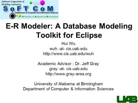 E-R Modeler: A Database Modeling Toolkit for Eclipse Hui Wu wuh -at- cis.uab.edu  Academic Advisor : Dr. Jeff Gray gray -at-