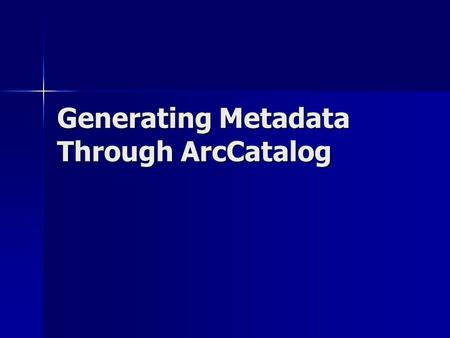 Generating Metadata Through ArcCatalog. Metadata Entry Tools There are many different metadata entry tools There are many different metadata entry tools.