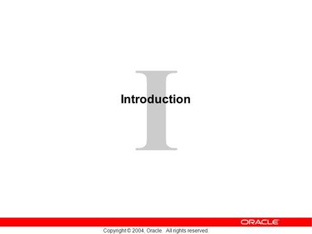 I Copyright © 2004, Oracle. All rights reserved. Introduction Copyright © 2004, Oracle. All rights reserved.