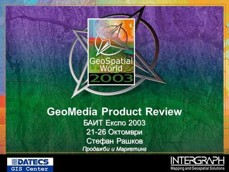 БАИТ Експо 2003 GeoMedia Product Review БАИТ Експо 2003 21-26 Октомври Стефан Рашков Продажби и Маркетинг.