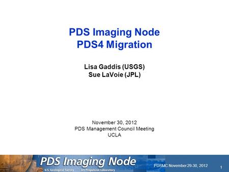 PDSMC November 29-30, 2012 1 PDS Imaging Node PDS4 Migration Lisa Gaddis (USGS) Sue LaVoie (JPL) November 30, 2012 PDS Management Council Meeting UCLA.