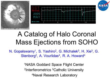 A Catalog of Halo Coronal Mass Ejections from SOHO N. Gopalswamy 1, S. Yashiro 2, G. Michalek 3, H. Xie 3, G. Stenborg 2, A. Vourlidas 4, R. A. Howard.