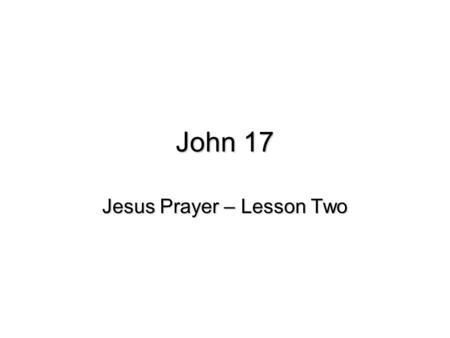 John 17 Jesus Prayer – Lesson Two. Review - Review - God’s Love for His Church Lesson 1 – Love between Jesus and the Father Lesson 2 – Jesus’ Prayer for.