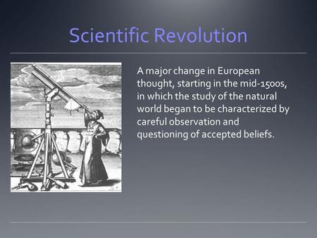 Scientific Revolution A major change in European thought, starting in the mid-1500s, in which the study of the natural world began to be characterized.
