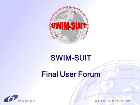 24-25 June 2010 SWIM-SUIT Final User Forum, Rome SWIM-SUIT Final User Forum.