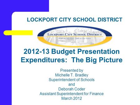 LOCKPORT CITY SCHOOL DISTRICT 2012-13 Budget Presentation Expenditures: The Big Picture Presented by Michelle T. Bradley Superintendent of Schools and.