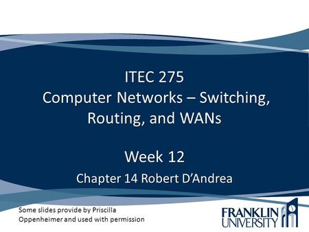 ITEC 275 Computer Networks – Switching, Routing, and WANs Week 12 Chapter 14 Robert D’Andrea Some slides provide by Priscilla Oppenheimer and used with.