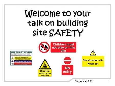 Welcome to your talk on building site SAFETY September 20111.