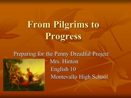 From Pilgrims to Progress Preparing for the Penny Dreadful Project Mrs. Hinton Mrs. Hinton English 10 English 10 Montevallo High School Montevallo High.