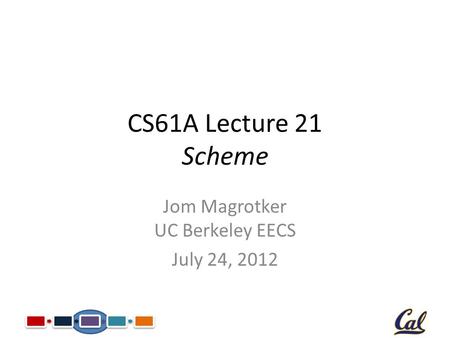 CS61A Lecture 21 Scheme Jom Magrotker UC Berkeley EECS July 24, 2012.