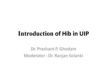 Introduction of Hib in UIP Dr. Prashant P. Ghodam Moderator : Dr. Ranjan Solanki.