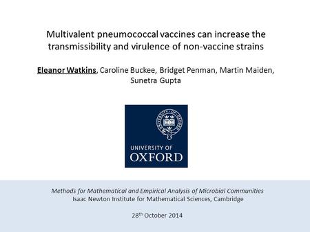 Multivalent pneumococcal vaccines can increase the transmissibility and virulence of non-vaccine strains Eleanor Watkins, Caroline Buckee, Bridget Penman,