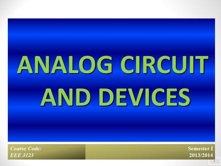 ANALOG CIRCUIT AND DEVICES 10/7/2015 1 Semester I 2013/2014 Course Code: EEE 3123.