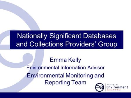 Nationally Significant Databases and Collections Providers’ Group Emma Kelly Environmental Information Advisor Environmental Monitoring and Reporting Team.
