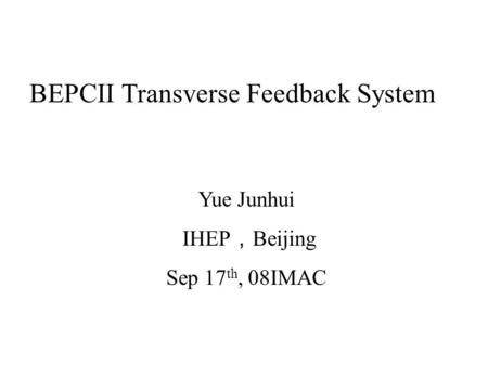 BEPCII Transverse Feedback System Yue Junhui IHEP ， Beijing Sep 17 th, 08IMAC.