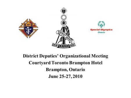 District Deputies’ Organizational Meeting Courtyard Toronto Brampton Hotel Brampton, Ontario June 25-27, 2010.