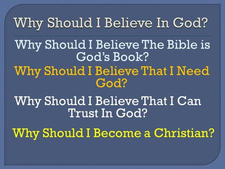 Why Should I Believe The Bible is God’s Book? Why Should I Believe That I Need God? Why Should I Believe That I Can Trust In God? Why Should I Become a.