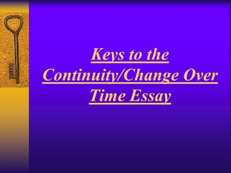 Keys to the Continuity/Change Over Time Essay. Changes & Continuities in Life  Analyze the Changes and Continuities in American Life from 1990-2012.