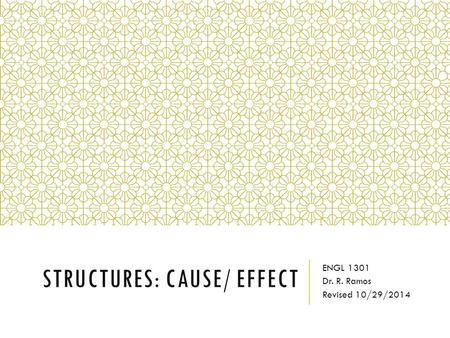 STRUCTURES: CAUSE/ EFFECT ENGL 1301 Dr. R. Ramos Revised 10/29/2014.