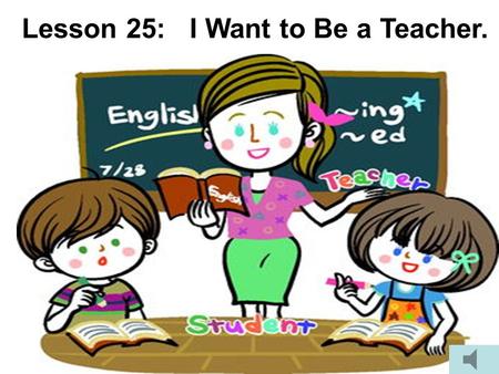 Lesson 25:   I Want to Be a Teacher.