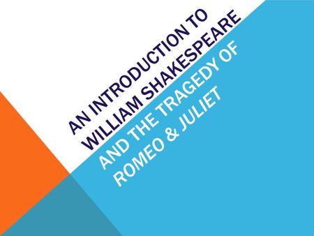 AN INTRODUCTION TO WILLIAM SHAKESPEARE AND THE TRAGEDY OF ROMEO & JULIET.