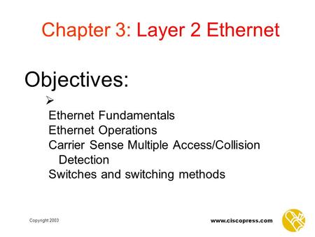 Copyright 2003 www.ciscopress.com Objectives: Chapter 3: Layer 2 Ethernet  Ethernet Fundamentals Ethernet Operations Carrier Sense Multiple Access/Collision.