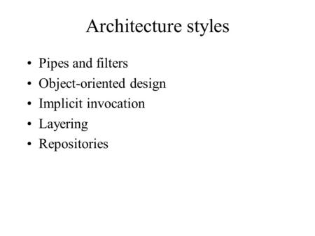 Architecture styles Pipes and filters Object-oriented design Implicit invocation Layering Repositories.