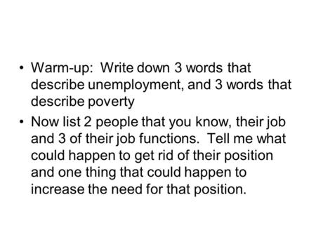 Warm-up: Write down 3 words that describe unemployment, and 3 words that describe poverty Now list 2 people that you know, their job and 3 of their job.