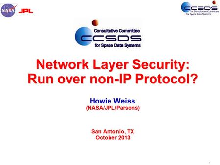 1 Network Layer Security: Run over non-IP Protocol? Howie Weiss (NASA/JPL/Parsons) San Antonio, TX October 2013.
