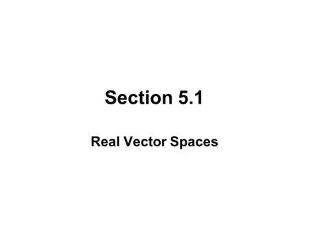 Section 5.1 Real Vector Spaces. DEFINITION OF A VECTOR SPACE Let V be any non-empty set of objects on which two operations are defined: addition and multiplication.