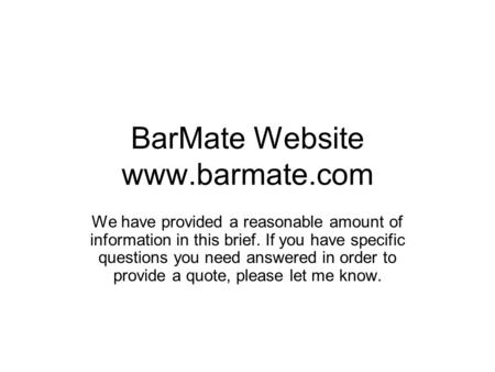 BarMate Website www.barmate.com We have provided a reasonable amount of information in this brief. If you have specific questions you need answered in.