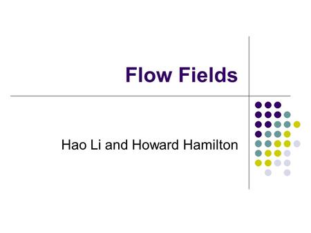 Flow Fields Hao Li and Howard Hamilton. Motivation for Flow Fields Multiple AI algorithms in a computer game can produce conflicting results. The AI must.