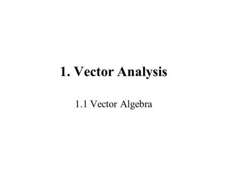 1. Vector Analysis 1.1 Vector Algebra. 1.1.1 Vector operations A scalar has a magnitude (mass, time, temperature, charge). A vector has a magnitude (its.