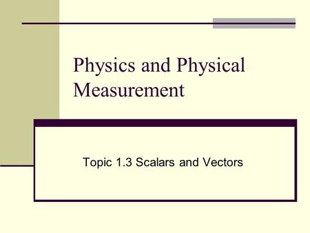 Physics and Physical Measurement Topic 1.3 Scalars and Vectors.