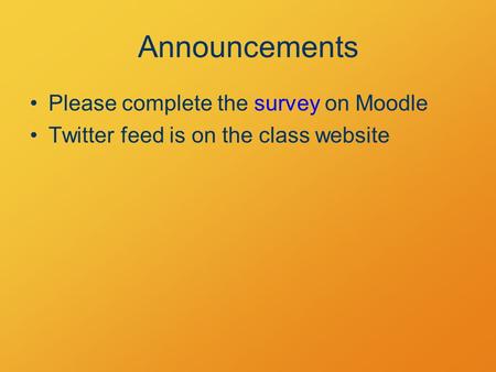 Announcements Please complete the survey on Moodle Twitter feed is on the class website.