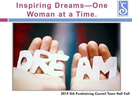 2014 SIA Fundraising Council Town Hall Call Inspiring Dreams—One Woman at a Time.