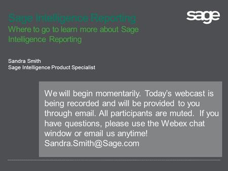 Sage Intelligence Reporting Where to go to learn more about Sage Intelligence Reporting Sandra Smith Sage Intelligence Product Specialist We will begin.