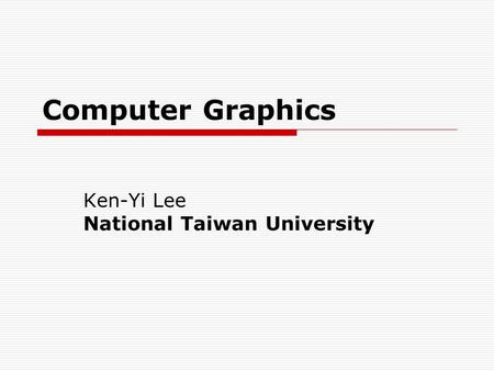 Computer Graphics Ken-Yi Lee National Taiwan University.