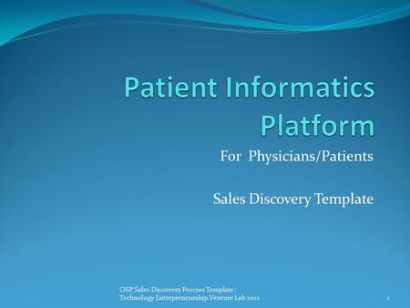 For Physicians/Patients Sales Discovery Template 1 OEP Sales Discovery Process Template : Technology Entrepreneurship Venture Lab 2012.