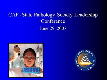 CAP -State Pathology Society Leadership Conference June 29, 2007.
