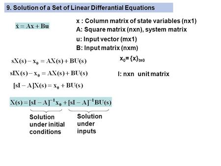 9. Solution of a Set of Linear Differantial Equations x : Column matrix of state variables (nx1) A: Square matrix (nxn), system matrix u: Input vector.