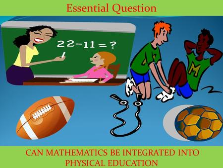 CAN MATHEMATICS BE INTEGRATED INTO PHYSICAL EDUCATION Essential Question.