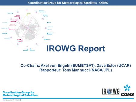 Agency, version?, Date 2012 Coordination Group for Meteorological Satellites - CGMS IROWG Report Co-Chairs: Axel von Engeln (EUMETSAT), Dave Ector (UCAR)